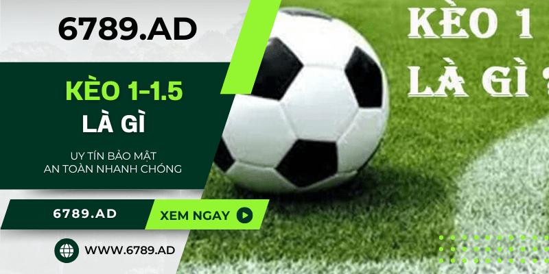 Kèo 1-1.5 là gì? Cách đọc kèo 1.5 và kinh nghiệm dễ thắng