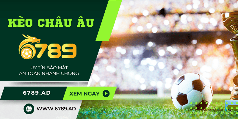 Kèo Châu Âu tại 6789.ad - đem đến cơ hội cược thú vị